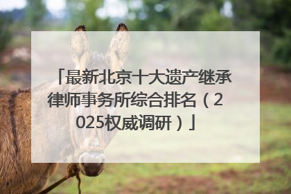 最新北京十大遗产继承律师事务所综合排名（2025权威调研）
