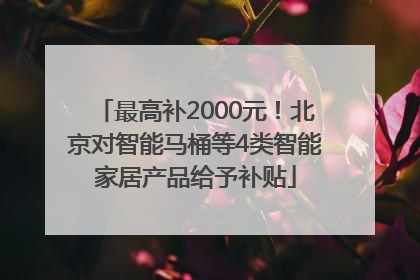 最高补2000元！北京对智能马桶等4类智能家居产品给予补贴