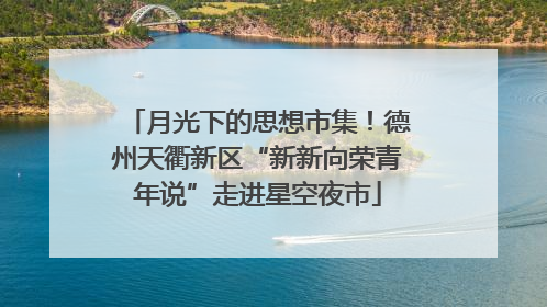 月光下的思想市集！德州天衢新区“新新向荣青年说”走进星空夜市