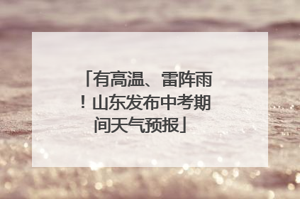 有高温、雷阵雨！山东发布中考期间天气预报