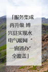 服务集成再升级 博兴县实现水电气暖网“一窗通办”全覆盖
