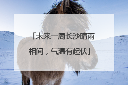 未来一周长沙晴雨相间，气温有起伏