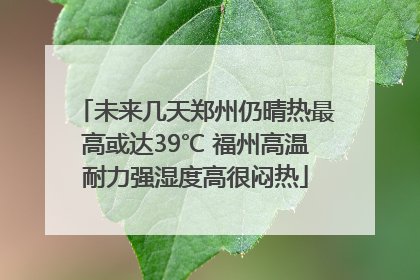 未来几天郑州仍晴热最高或达39℃ 福州高温耐力强湿度高很闷热
