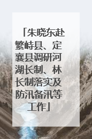 朱晓东赴繁峙县、定襄县调研河湖长制、林长制落实及防汛备汛等工作