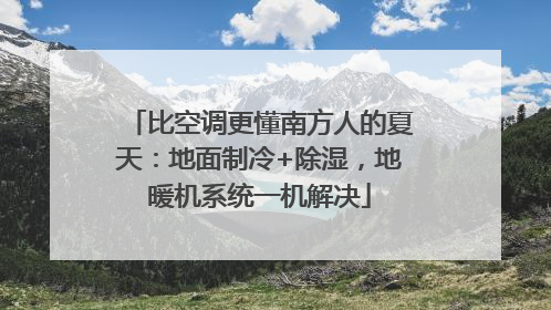比空调更懂南方人的夏天：地面制冷+除湿，地暖机系统一机解决