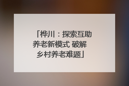 桦川：探索互助养老新模式 破解乡村养老难题