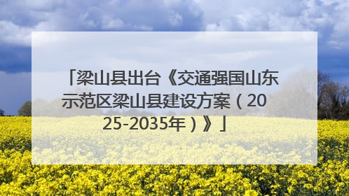 梁山县出台《交通强国山东示范区梁山县建设方案（2025-2035年）》