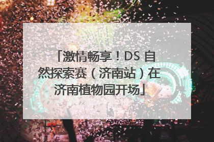 激情畅享！DS 自然探索赛（济南站）在济南植物园开场