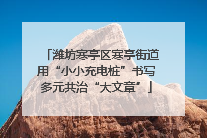 潍坊寒亭区寒亭街道用“小小充电桩”书写多元共治“大文章”