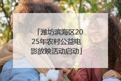 潍坊滨海区2025年农村公益电影放映活动启动