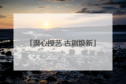 潜心授艺 古剧焕新