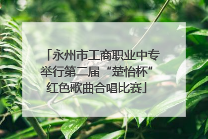 永州市工商职业中专举行第二届“楚怡杯”红色歌曲合唱比赛