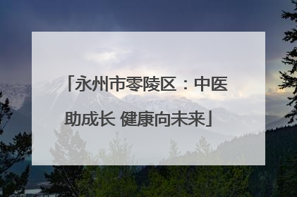 永州市零陵区：中医助成长 健康向未来