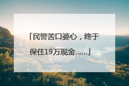 民警苦口婆心，终于保住19万现金……