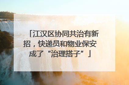 江汉区协同共治有新招，快递员和物业保安成了“治理搭子”