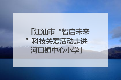 江油市“智启未来”科技关爱活动走进河口镇中心小学