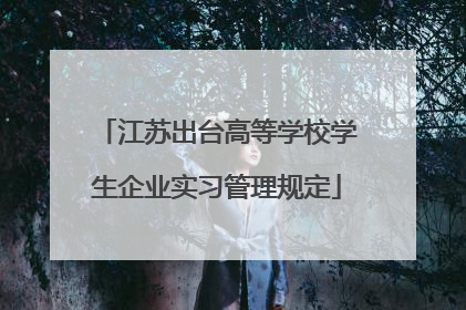 江苏出台高等学校学生企业实习管理规定