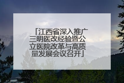 江西省深入推广三明医改经验暨公立医院改革与高质量发展会议召开