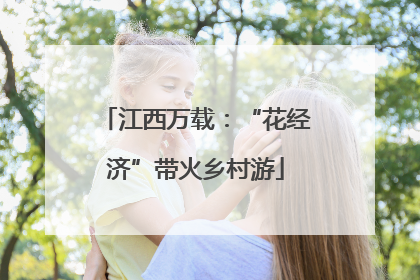 江西万载：“花经济”带火乡村游