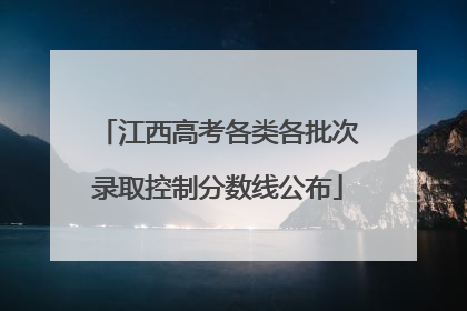 江西高考各类各批次录取控制分数线公布