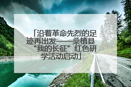 沿着革命先烈的足迹再出发——桑植县“我的长征”红色研学活动启动