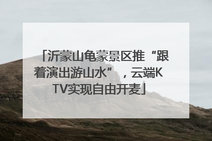 沂蒙山龟蒙景区推“跟着演出游山水”，云端KTV实现自由开麦