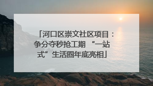 河口区崇文社区项目：争分夺秒抢工期 “一站式”生活圈年底亮相