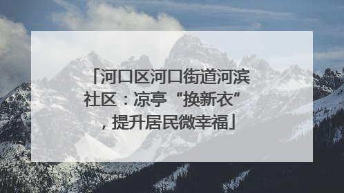 河口区河口街道河滨社区：凉亭“换新衣”，提升居民微幸福