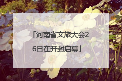 河南省文旅大会26日在开封启幕