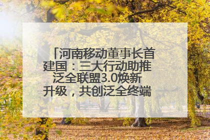 河南移动董事长首建国：三大行动助推泛全联盟3.0焕新升级，共创泛全终端万亿级产业生态