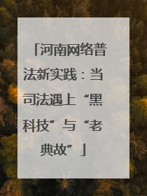 河南网络普法新实践：当司法遇上“黑科技”与“老典故”