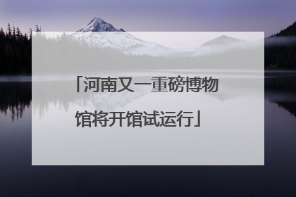 河南又一重磅博物馆将开馆试运行