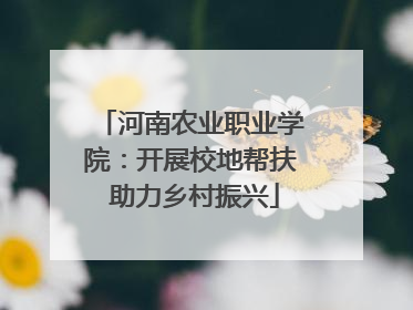 河南农业职业学院：开展校地帮扶 助力乡村振兴