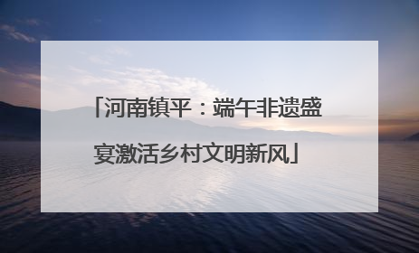 河南镇平：端午非遗盛宴激活乡村文明新风