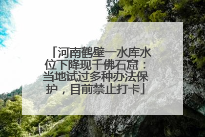 河南鹤壁一水库水位下降现千佛石窟：当地试过多种办法保护，目前禁止打卡