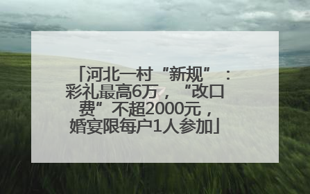 河北一村“新规”：彩礼最高6万，“改口费”不超2000元，婚宴限每户1人参加