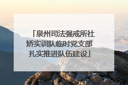 泉州司法强戒所社矫实训队临时党支部扎实推进队伍建设
