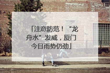 注意防范！“龙舟水”发威，厦门今日雨势仍劲