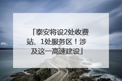 泰安将设2处收费站、1处服务区！涉及这一高速建设