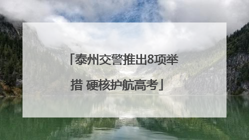 泰州交警推出8项举措 硬核护航高考