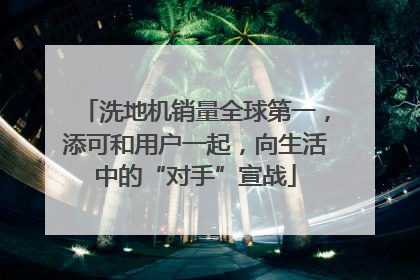 洗地机销量全球第一，添可和用户一起，向生活中的“对手”宣战