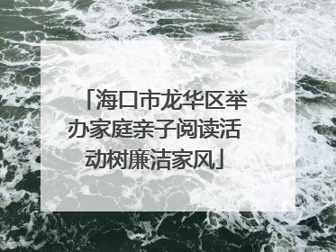 海口市龙华区举办家庭亲子阅读活动树廉洁家风