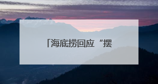 海底捞回应“摆路边摊”：已在多个城市开设了露营火锅等户外业态