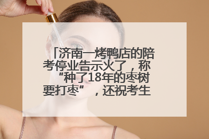 济南一烤鸭店的陪考停业告示火了，称“种了18年的枣树要打枣”，还祝考生“鸭”的全对