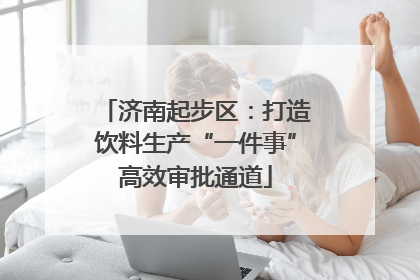 济南起步区：打造饮料生产“一件事”高效审批通道
