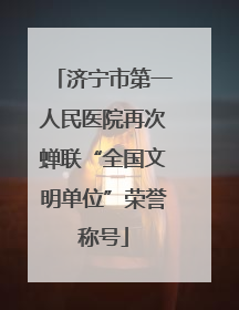 济宁市第一人民医院再次蝉联“全国文明单位”荣誉称号