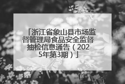 浙江省象山县市场监督管理局食品安全监督抽检信息通告（2025年第3期）