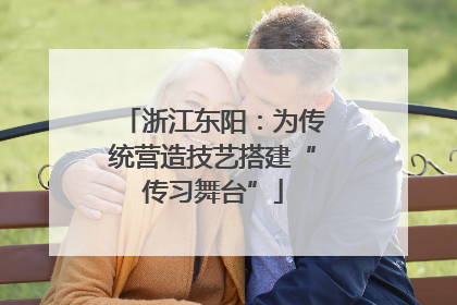 浙江东阳：为传统营造技艺搭建“传习舞台”