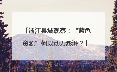浙江县域观察：“蓝色资源”何以动力澎湃？