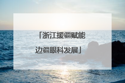 浙江援疆赋能边疆眼科发展